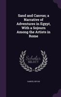 Sand and Canvas; A Narrative of Adventures in Egypt, with a Sojourn Among the Artists in Rome 1347491767 Book Cover