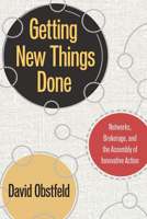 Getting New Things Done: Networks, Brokerage, and the Assembly of Innovative Action 0804760500 Book Cover