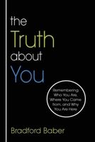 The Truth about You: Remembering Who You Are, Where You Came from, and Why You Are Here 1662937164 Book Cover