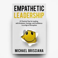 Empathetic Leadership: 47 Practical Tips for Leading with Kindness, Courage, and Confidence in an Age of Disruption 0578437201 Book Cover