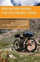 Mountain Biking the Colorado Trail : Tips, Tricks, and What You Need to Know for a Great Bike-Packing Experience 1934553816 Book Cover