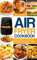 Air Fryer Cookbook: Easy, Healthy and Delicious Recipes to Eat with Zero Guilt 1513676865 Book Cover