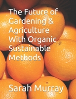 The Future of Gardening & Agriculture With Organic Sustainable Methods B0C12GM3X6 Book Cover