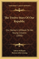 The Twelve Stars Of Our Republic: Our Nation's Giftbook To Her Young Citizens 1437343295 Book Cover