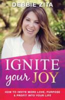 Ignite Your Joy: How to Invite More Love, Purpose & Profit Into Your Life 0994164602 Book Cover
