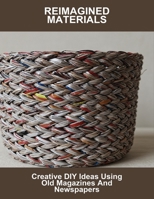 Reimagined Materials: Creative Diy Ideas Using Old Magazines And Newspapers B0FSJ7Y4FK Book Cover