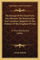 The Sayings of the Great Forty Days Between the Resurrection and Ascension 0548732442 Book Cover