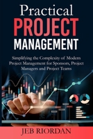 Practical Project Management: Simplifying the Complexity of Modern Project Management for Sponsors, Project Managers and Project Teams B0F2ZT7T8J Book Cover