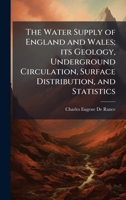 The Water Supply of England and Wales; its Geology, Underground Circulation, Surface Distribution, and Statistics 1023984318 Book Cover