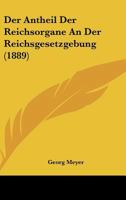 Der Antheil Der Reichsorgane An Der Reichsgesetzgebung (1889) 116042568X Book Cover