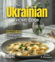 The Ukrainian Home Cook: Taste the Culinary Delights of Ukraine - A European Cuisine Cookbook with 100+ Recipes and Stunning Pictures B0FRB22CSV Book Cover