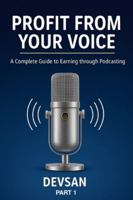 Profit from Your Voice:: A Complete Guide to Earning through Podcasting B0G2PNFLF2 Book Cover