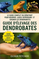Guide d’Élevage des Dendrobates: Le guide complet du débutant pour nourrir, loger, reproduire et soigner les dendrobates (French Edition) B0FRLWF3NS Book Cover