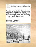 Tables of weights, for reducing English weight into factory and bazar weight, and the contrary. ... by Edward Gardner. 1170368697 Book Cover