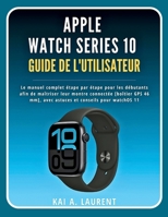 Apple Watch Série 10 Guide de l'utilisateur: Le manuel complet étape par étape pour les débutants afin de maîtriser leur montre connectée [boîtier GPS ... et conseils pour watchOS 11 (French Edition) B0FNRRX1G7 Book Cover