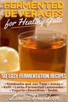 Fermented Beverages for Healthy Guts: 50 Easy Fermentation Recipes - Kombucha and Jun Teas, Juices, Kefir, Lacto-Fermented Lemonades, Yogurts, Smothies, Sodas 1533113653 Book Cover