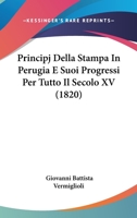 Principj Della Stampa In Perugia E Suoi Progressi Per Tutto Il Secolo XV (1820) 1141089106 Book Cover
