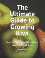 The Ultimate Guide to Growing Kiwi: Harvest Sweet and Nutritious Kiwi Fruit with Ease B0DV3MKGPS Book Cover