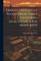 Famous Historical Scenes From Three Centuries, Selected by A.R.H. Moncrieff 1022860577 Book Cover