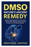 DMSO: NATURE’S ANCIENT REMEDY: Natural Healing Secrets for Pain Relief, Inflammation, Arthritis, Detox, Boosting Energy, and Total Body Wellness B0FR98CZ4C Book Cover