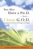 You May Have a PhD, But I Know G-O-D: How God Restored Life to Whom Others Left for Dead 1933290714 Book Cover