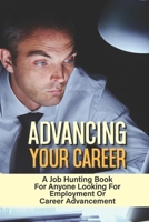 Advancing Your Career: A Job Hunting Book For Anyone Looking For Employment Or Career Advancement: How To Change Careers null Book Cover