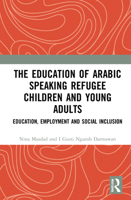 The Education of Arabic Speaking Refugee Children and Young Adults: Education, Employment and Social Inclusion 0367627531 Book Cover