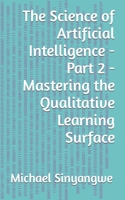 The Science of Artificial Intelligence - Part 2 - Mastering the Qualitative Learning Surface 1090993846 Book Cover