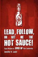 Lead, Follow, or Get Me the Hot Sauce! Cajun Wisdom to Spice Up Your Leadership 0985262001 Book Cover