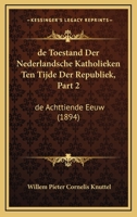 De Toestand Der Nederlandsche Katholieken Ten Tijde Der Republiek, Part 2: De Achttiende Eeuw (1894) 1160413657 Book Cover