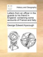 Letters from an officer in the guards to his friend in England: containing some accounts of France and Italy. 1140697803 Book Cover