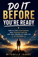 Do It Before You’re Ready: How to Stop Overthinking, Beat Procrastination, and Take Control of Your Life in Seconds B0H177N4HZ Book Cover