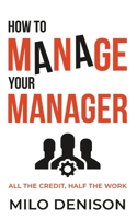 How to Manage Your Manager: All the Credit, Half the Work 1732447926 Book Cover
