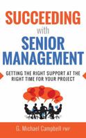 Succeeding with Senior Management: Getting the Right Support at the Right Time for Your Project 1536663328 Book Cover
