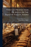 Cost Of Production Of Apples In The Payette Valley, Idaho: A Detailed Study Of The Current Cost Factors Involved In The Maintenance Of Orchards And ... Payette District In Western Idaho... 1247013944 Book Cover