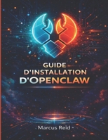 GUIDE D'INSTALLATION D'OPENCLAW: Instructions en langage clair pour installer votre assistant personnel IAMême si vous n'avez jamais utilisé de terminal auparavant (French Edition) B0GXRXY4HN Book Cover