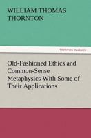 Old-Fashioned Ethics and Common-Sense Metaphysics With Some of Their Applications 1512396745 Book Cover