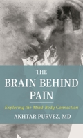 The Brain Behind Pain: Exploring the Mind-Body Connection 1538172801 Book Cover