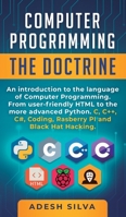 Computer Programming The Doctrine: An introduction to the language of computer programming. From user-friendly HTML to the more advanced Python. C, C++,C#, Coding, Rasberry PI and Black Hat Hacking 1999256700 Book Cover