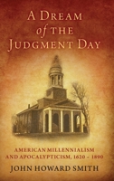 A Dream of the Judgment Day : American Millennialism and Apocalypticism, 1620-1890 0197533744 Book Cover