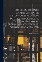 The Elgin Botanic Garden, Its Later History And Relation To Columbia College, The New Hampshire Grants And The Treaty With Vermont In 1790 1022343491 Book Cover