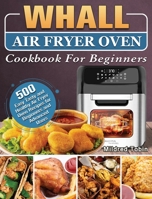 Whall Air Fryer Oven Cookbook For Beginners: 500 Easy Tasty and Healthy Air Fryer Oven Recipes for Beginners and Advanced Users 1801663262 Book Cover