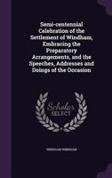 Semi-centennial celebration of the settlement of Windham, embracing the preparatory arrangements, and the speeches, addresses and doings of the occasion 1175800953 Book Cover
