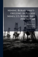 Mining Borax, Shaft-freezing in Potash Mines, U.S. Borax, Inc., 1954 to 1988 1024112500 Book Cover