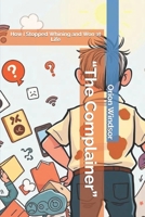 “The Complainer”: How I Stopped Whining and Won at Life B0DR2RBKYS Book Cover