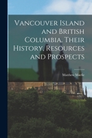 Vancouver Island and British Columbia: Their History, Resources and Prospects 1017444889 Book Cover