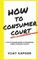 How to Consumer Court: A Do-it-Yourself guide on Navigating Indian Consumer Courts B09MJF2NZ4 Book Cover