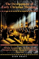 The Development of Early Christian Theology: When Arguments, Scrolls, and Sleepless Saints Shaped God-Talk Forever B0GPNTY2Z6 Book Cover