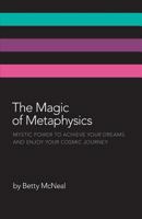 The Magic of Metaphysics: Mystic Power to Achieve Your Dreams and Enjoy Your Cosmic Journey 1460213807 Book Cover