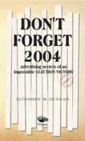 Don't Forget 2004:: Advertising Secrets of an Impossible Election Victory 9390961289 Book Cover